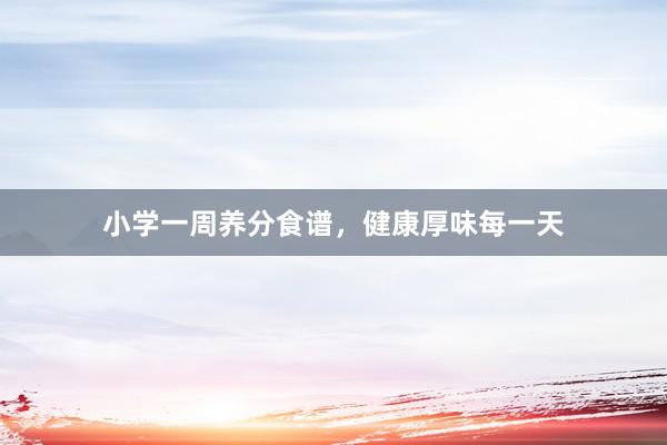 小学一周养分食谱，健康厚味每一天