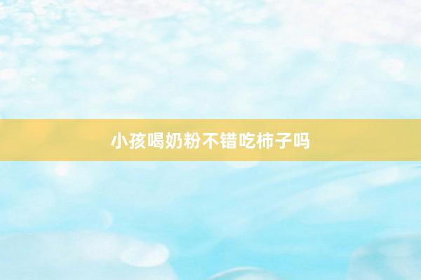 小孩喝奶粉不错吃柿子吗