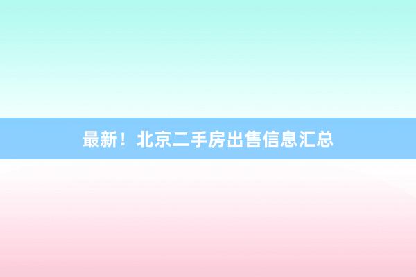 最新！北京二手房出售信息汇总