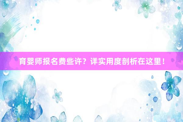 育婴师报名费些许？详实用度剖析在这里！